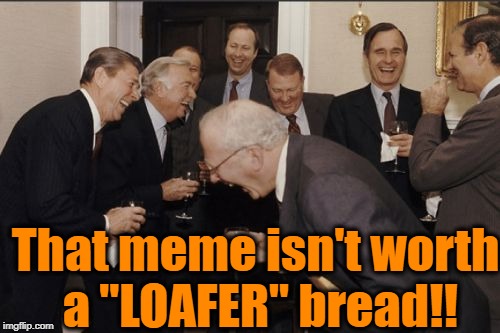 Laughing Men In Suits Meme | That meme isn't worth a "LOAFER" bread!! | image tagged in memes,laughing men in suits | made w/ Imgflip meme maker