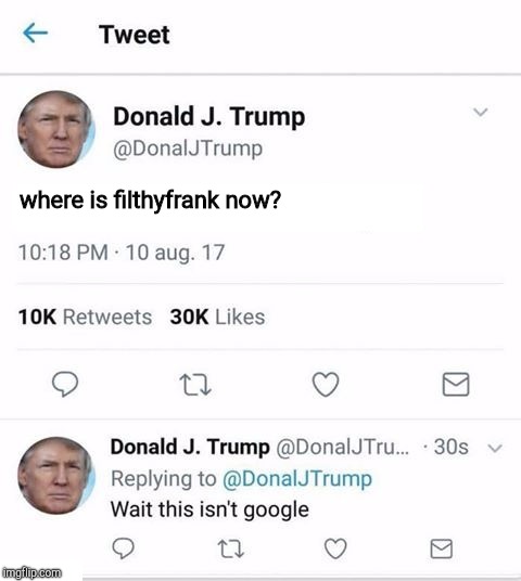 Trump Twitter | where is filthyfrank now? | image tagged in trump twitter | made w/ Imgflip meme maker