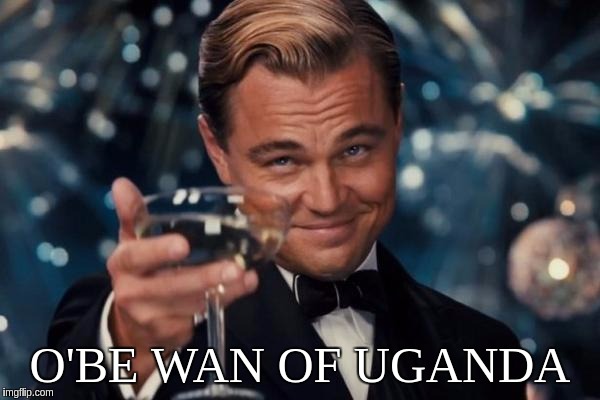 Leonardo Dicaprio Cheers Meme | O'BE WAN OF UGANDA | image tagged in memes,leonardo dicaprio cheers | made w/ Imgflip meme maker