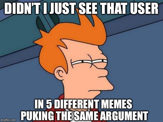 Futurama Fry Meme | DIDN’T I JUST SEE THAT USER IN 5 DIFFERENT MEMES PUKING THE SAME ARGUMENT | image tagged in memes,futurama fry | made w/ Imgflip meme maker