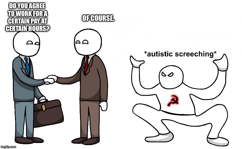 Communists in a nutshell | DO YOU AGREE TO WORK FOR A CERTAIN PAY AT CERTAIN HOURS? OF COURSE. ☭ | image tagged in autistic screeching | made w/ Imgflip meme maker