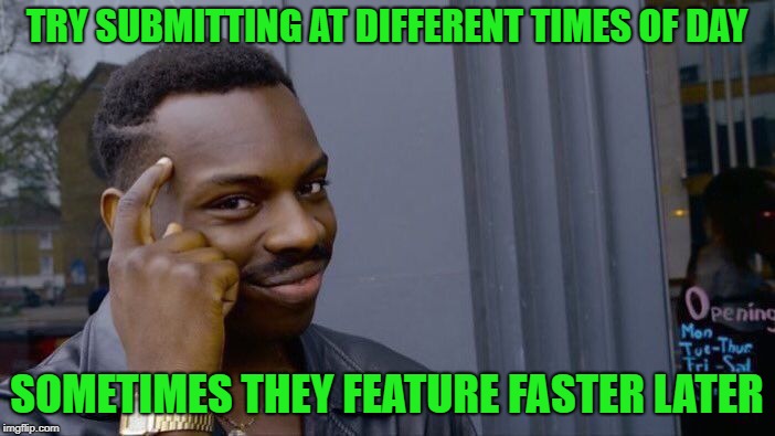 Roll Safe Think About It Meme | TRY SUBMITTING AT DIFFERENT TIMES OF DAY SOMETIMES THEY FEATURE FASTER LATER | image tagged in memes,roll safe think about it | made w/ Imgflip meme maker