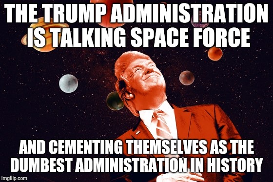 Breitbart  | THE TRUMP ADMINISTRATION IS TALKING SPACE FORCE; AND CEMENTING THEMSELVES AS THE DUMBEST ADMINISTRATION IN HISTORY | image tagged in and then i said obama | made w/ Imgflip meme maker