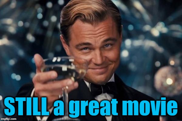Leonardo Dicaprio Cheers Meme | STILL a great movie | image tagged in memes,leonardo dicaprio cheers | made w/ Imgflip meme maker
