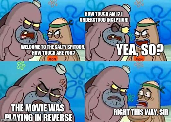 Welcome to the Salty Spitoon | HOW TOUGH AM I? I UNDERSTOOD INCEPTION! YEA, SO? WELCOME TO THE SALTY SPITOON, HOW TOUGH ARE YOU? THE MOVIE WAS PLAYING IN REVERSE; RIGHT THIS WAY, SIR | image tagged in welcome to the salty spitoon | made w/ Imgflip meme maker