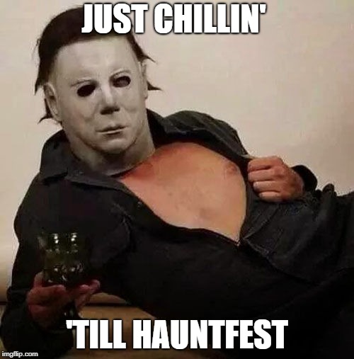 Sexy Michael Myers Halloween Tosh | JUST CHILLIN'; 'TILL HAUNTFEST | image tagged in sexy michael myers halloween tosh | made w/ Imgflip meme maker