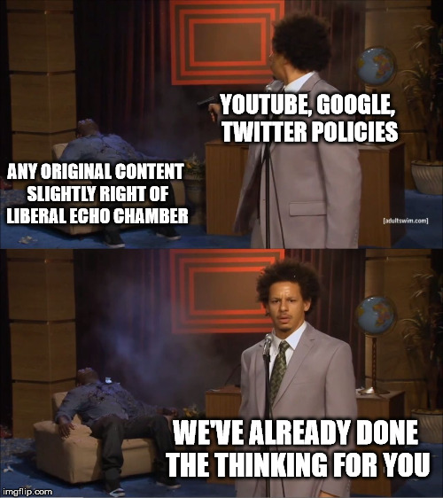 Who Killed Hannibal Meme | YOUTUBE, GOOGLE, TWITTER POLICIES; ANY ORIGINAL CONTENT SLIGHTLY RIGHT OF LIBERAL ECHO CHAMBER; WE'VE ALREADY DONE THE THINKING FOR YOU | image tagged in memes,who killed hannibal | made w/ Imgflip meme maker