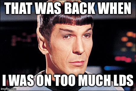 Condescending Spock | THAT WAS BACK WHEN I WAS ON TOO MUCH LDS | image tagged in condescending spock | made w/ Imgflip meme maker