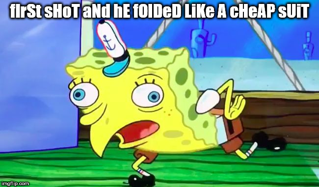 Retarded spongebob | fIrSt sHoT aNd hE fOlDeD LiKe A cHeAP sUiT | image tagged in retarded spongebob | made w/ Imgflip meme maker