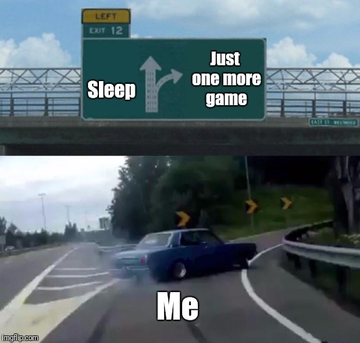 Left Exit 12 Off Ramp Meme | Sleep; Just one more game; Me | image tagged in memes,left exit 12 off ramp | made w/ Imgflip meme maker