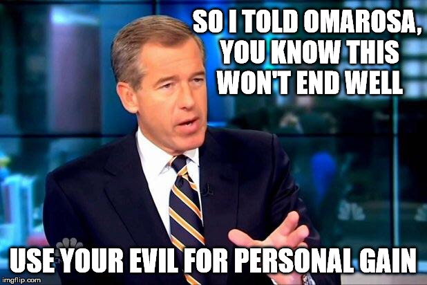 Brian Williams Was There 2 Meme | SO I TOLD OMAROSA, YOU KNOW THIS WON'T END WELL; USE YOUR EVIL FOR PERSONAL GAIN | image tagged in memes,brian williams was there 2 | made w/ Imgflip meme maker