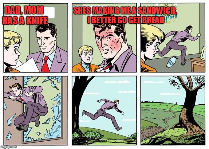 Raydog inspired | SHES MAKING ME A SANDWICH, I BETTER GO GET BREAD; DAD, MOM HAS A KNIFE | image tagged in running dad | made w/ Imgflip meme maker