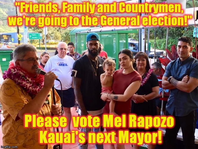Mel Meme #9 | "Friends, Family and Countrymen, we're going to the General election!"; Please  vote Mel Rapozo Kauai's next Mayor! | image tagged in mel,campaign for mayor,kauai,patsy rapozo | made w/ Imgflip meme maker
