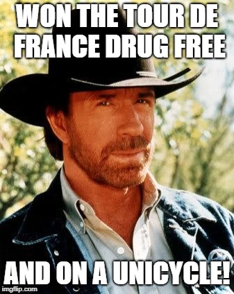 Chuck Norris Meme | WON THE TOUR DE FRANCE DRUG FREE; AND ON A UNICYCLE! | image tagged in memes,chuck norris | made w/ Imgflip meme maker