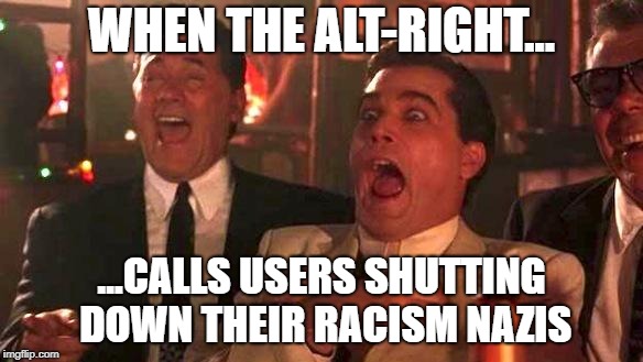 Ignorance of the law is no excuse | WHEN THE ALT-RIGHT... ...CALLS USERS SHUTTING DOWN THEIR RACISM NAZIS | image tagged in alex jones,alt right losers,goodfellas laughing scene henry hill | made w/ Imgflip meme maker