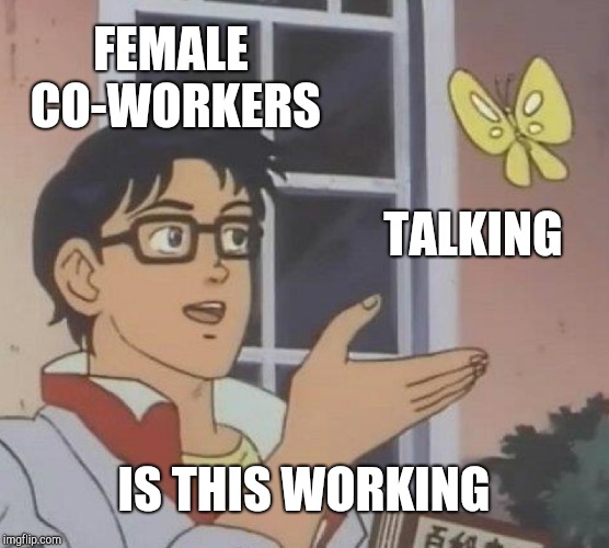 Is This A Pigeon | FEMALE CO-WORKERS; TALKING; IS THIS WORKING | image tagged in memes,is this a pigeon,retail | made w/ Imgflip meme maker
