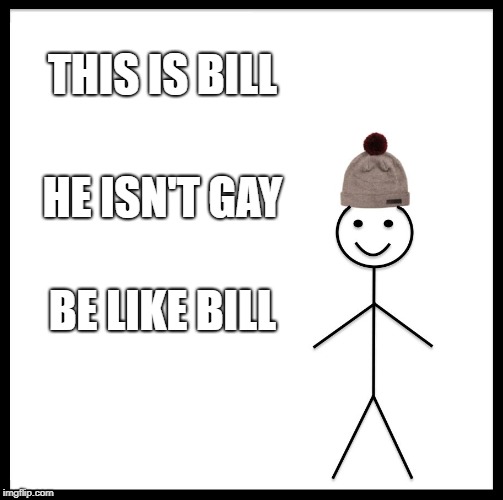 Be Like Bill Meme | THIS IS BILL; HE ISN'T GAY; BE LIKE BILL | image tagged in memes,be like bill | made w/ Imgflip meme maker
