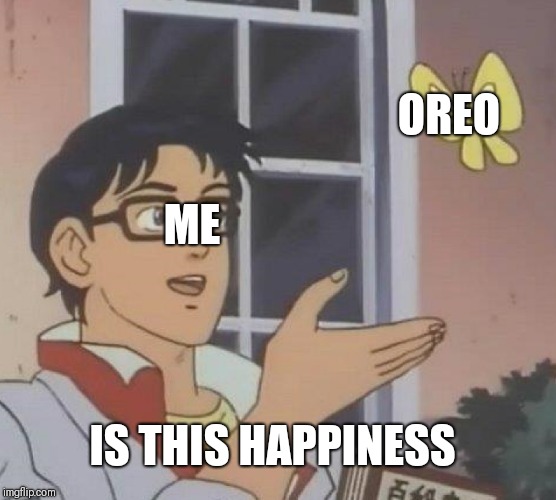 Is This A Pigeon | OREO; ME; IS THIS HAPPINESS | image tagged in memes,is this a pigeon | made w/ Imgflip meme maker