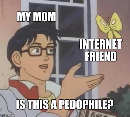 Internet friends | MY MOM; INTERNET FRIEND; IS THIS A PEDOPHILE? | image tagged in memes,is this a pigeon,mom,friends,internet | made w/ Imgflip meme maker