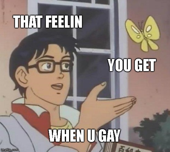 Is This A Pigeon Meme | THAT FEELIN; YOU GET; WHEN U GAY | image tagged in memes,is this a pigeon | made w/ Imgflip meme maker