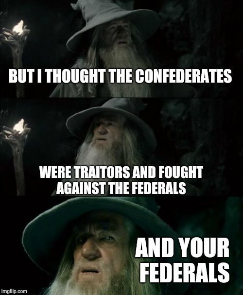 What I as a German think about people complaining about Confederate Statues bieng taken down | BUT I THOUGHT THE CONFEDERATES WERE TRAITORS AND FOUGHT AGAINST THE FEDERALS AND YOUR FEDERALS | image tagged in memes,confused gandalf,neutral | made w/ Imgflip meme maker