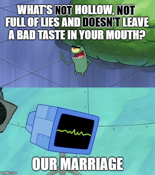 Right Answer | WHAT'S NOT HOLLOW, NOT FULL OF LIES AND DOESN'T LEAVE A BAD TASTE IN YOUR MOUTH? NOT; NOT; DOESN'T; OUR MARRIAGE | image tagged in hollow full of lies and bad taste | made w/ Imgflip meme maker