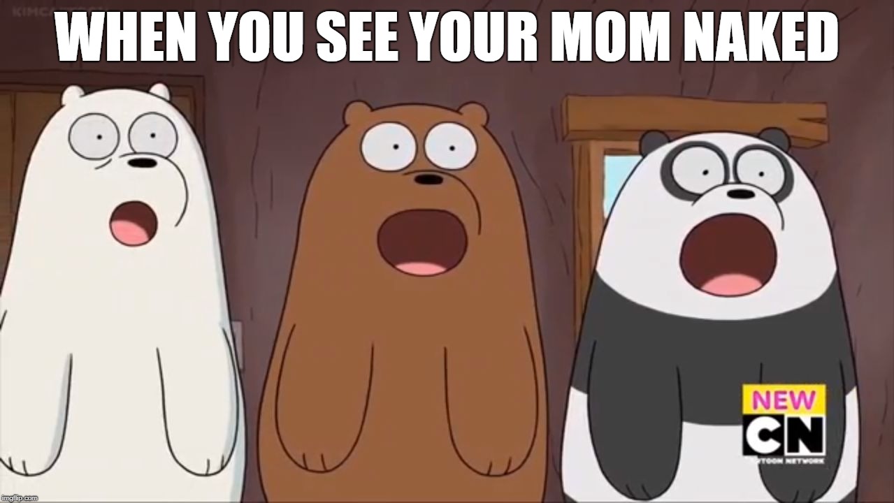 We Blown Bears | WHEN YOU SEE YOUR MOM NAKED | image tagged in we blown bears | made w/ Imgflip meme maker