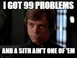 Luke Skywalker | I GOT 99 PROBLEMS; AND A SITH AIN'T ONE OF 'EM | image tagged in luke skywalker | made w/ Imgflip meme maker