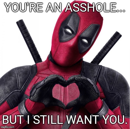 Deadpool heart | YOU'RE AN ASSHOLE... BUT I STILL WANT YOU. | image tagged in deadpool heart | made w/ Imgflip meme maker