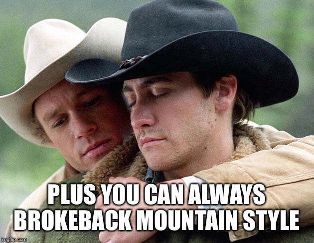 PLUS YOU CAN ALWAYS BROKEBACK MOUNTAIN STYLE | made w/ Imgflip meme maker