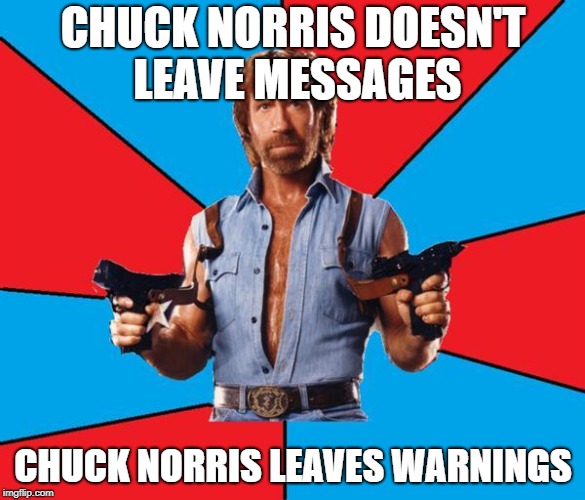 Chuck Norris With Guns Meme | CHUCK NORRIS DOESN'T LEAVE MESSAGES; CHUCK NORRIS LEAVES WARNINGS | image tagged in memes,chuck norris with guns,chuck norris | made w/ Imgflip meme maker