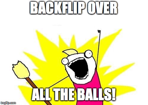 X All The Y Meme | BACKFLIP OVER ALL THE BALLS! | image tagged in memes,x all the y | made w/ Imgflip meme maker