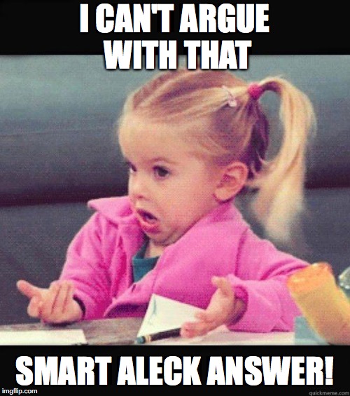 idk girl | I CAN'T ARGUE WITH THAT SMART ALECK ANSWER! | image tagged in idk girl | made w/ Imgflip meme maker