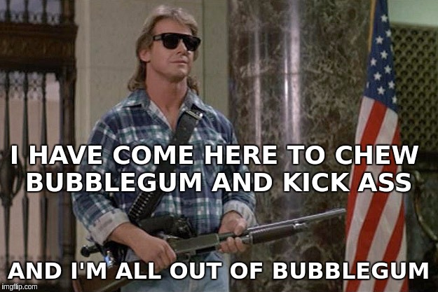 They Live | I HAVE COME HERE TO CHEW BUBBLEGUM AND KICK ASS; AND I'M ALL OUT OF BUBBLEGUM | image tagged in they live | made w/ Imgflip meme maker