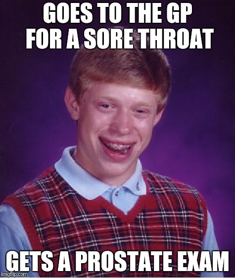 Bad Luck Brian Meme | GOES TO THE GP FOR A SORE THROAT; GETS A PROSTATE EXAM | image tagged in memes,bad luck brian | made w/ Imgflip meme maker