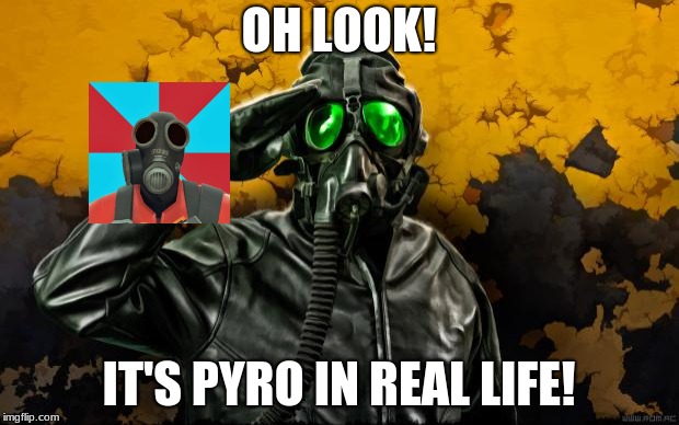Gas mask soldier | OH LOOK! IT'S PYRO IN REAL LIFE! | image tagged in gas mask soldier | made w/ Imgflip meme maker