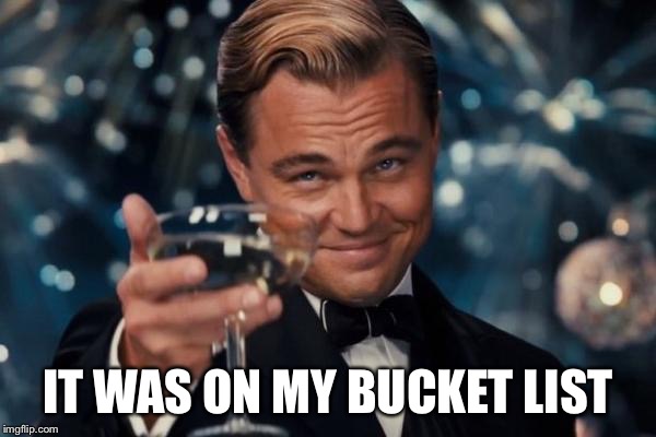 Leonardo Dicaprio Cheers Meme | IT WAS ON MY BUCKET LIST | image tagged in memes,leonardo dicaprio cheers | made w/ Imgflip meme maker