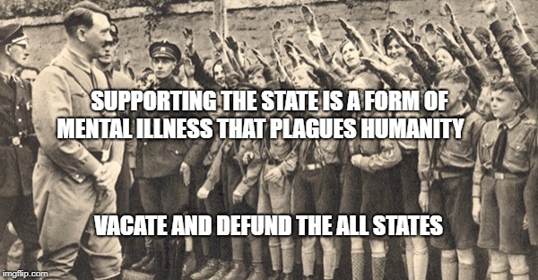 NaziEU | SUPPORTING THE STATE IS A FORM OF MENTAL ILLNESS THAT PLAGUES HUMANITY; VACATE AND DEFUND THE ALL STATES | image tagged in nazieu | made w/ Imgflip meme maker