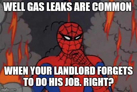'60s Spiderman Fire |  WELL GAS LEAKS ARE COMMON; WHEN YOUR LANDLORD FORGETS TO DO HIS JOB. RIGHT? | image tagged in '60s spiderman fire | made w/ Imgflip meme maker