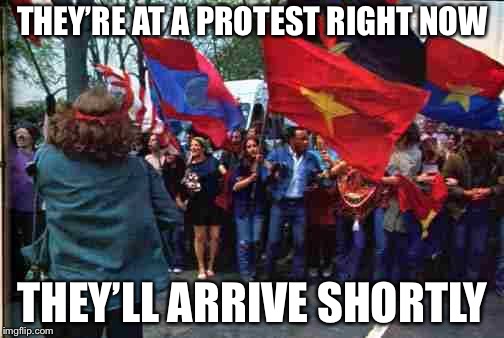Anti war Vietnam era | THEY’RE AT A PROTEST RIGHT NOW THEY’LL ARRIVE SHORTLY | image tagged in anti war vietnam era | made w/ Imgflip meme maker