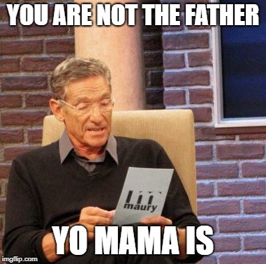 Maury Lie Detector Meme | YOU ARE NOT THE FATHER; YO MAMA IS | image tagged in memes,maury lie detector | made w/ Imgflip meme maker