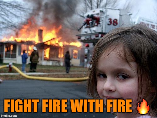 Disaster Girl Meme | FIGHT FIRE WITH FIRE  | image tagged in memes,disaster girl | made w/ Imgflip meme maker