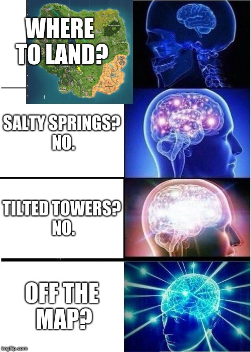 Expanding Brain | WHERE TO LAND? SALTY SPRINGS? NO. TILTED TOWERS? NO. OFF THE MAP? | image tagged in memes,expanding brain | made w/ Imgflip meme maker