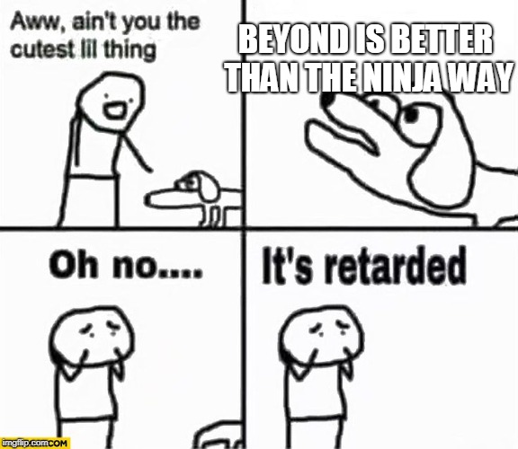 Oh no it's retarded! | BEYOND IS BETTER THAN THE NINJA WAY | image tagged in oh no it's retarded | made w/ Imgflip meme maker