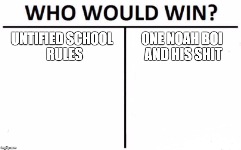 Who Would Win? | UNTIFIED SCHOOL 
RULES; ONE NOAH BOI AND HIS SHIT | image tagged in memes,who would win | made w/ Imgflip meme maker