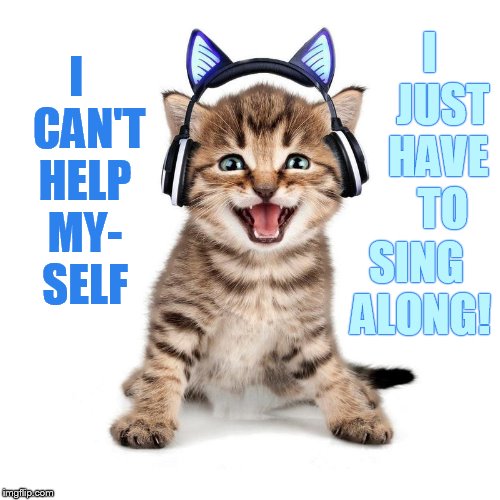 I   CAN'T HELP MY- SELF SING ALONG! I   JUST HAVE  TO | made w/ Imgflip meme maker