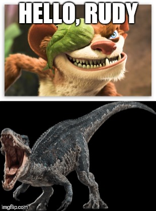 Only fans will find it funny | HELLO, RUDY | image tagged in jurassic world,ice age | made w/ Imgflip meme maker