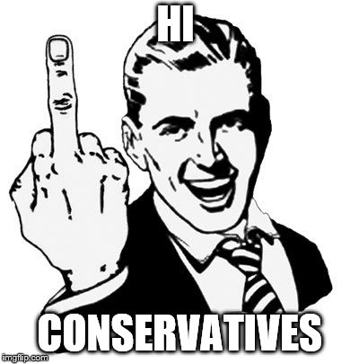 1950s Middle Finger Meme | HI; CONSERVATIVES | image tagged in memes,1950s middle finger | made w/ Imgflip meme maker