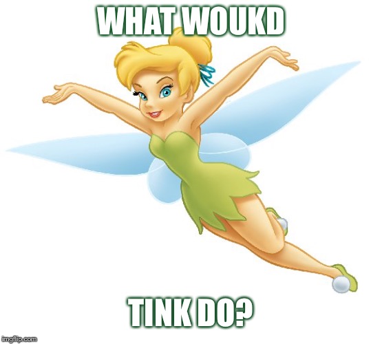 Tinker Bell | WHAT WOUKD; TINK DO? | image tagged in tinker bell | made w/ Imgflip meme maker