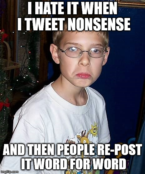 christmasgrump | I HATE IT WHEN I TWEET NONSENSE AND THEN PEOPLE RE-POST IT WORD FOR WORD | image tagged in christmasgrump | made w/ Imgflip meme maker